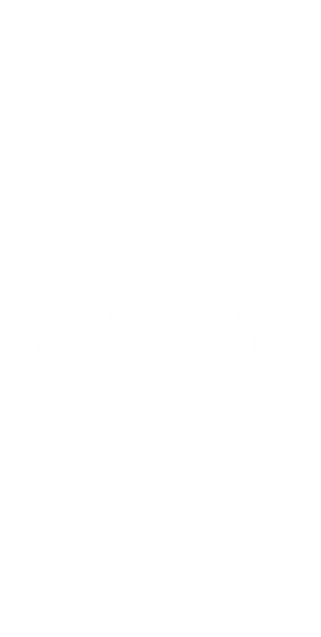 Seit 1995 f&uuml;r Sie in Karlsruhe und jetzt auch in Bruchsal t&auml;tig